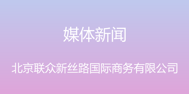 媒体新闻 - 北京联众新丝路国际商务有限公司