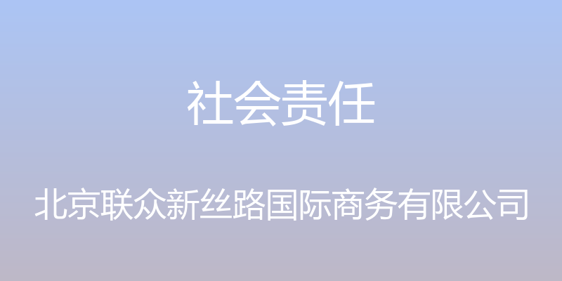 社会责任 - 北京联众新丝路国际商务有限公司