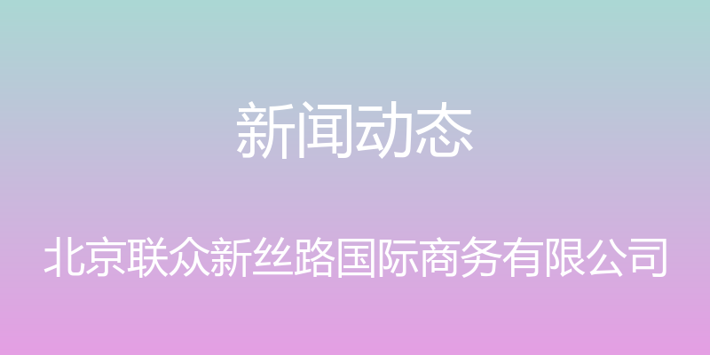 新闻动态 - 北京联众新丝路国际商务有限公司