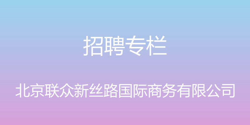 招聘专栏 - 北京联众新丝路国际商务有限公司