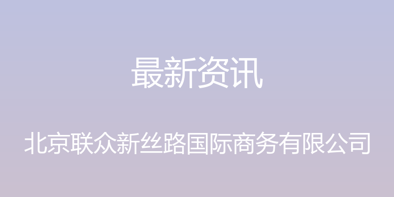 最新资讯 - 北京联众新丝路国际商务有限公司